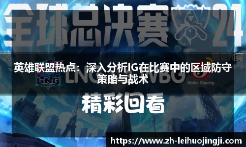 英雄联盟热点：深入分析IG在比赛中的区域防守策略与战术