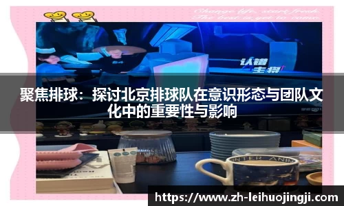 聚焦排球：探讨北京排球队在意识形态与团队文化中的重要性与影响