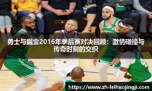勇士与掘金2016年季后赛对决回顾：激情碰撞与传奇时刻的交织